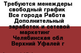 Требуются менеждеры, свободный график - Все города Работа » Дополнительный заработок и сетевой маркетинг   . Челябинская обл.,Верхний Уфалей г.